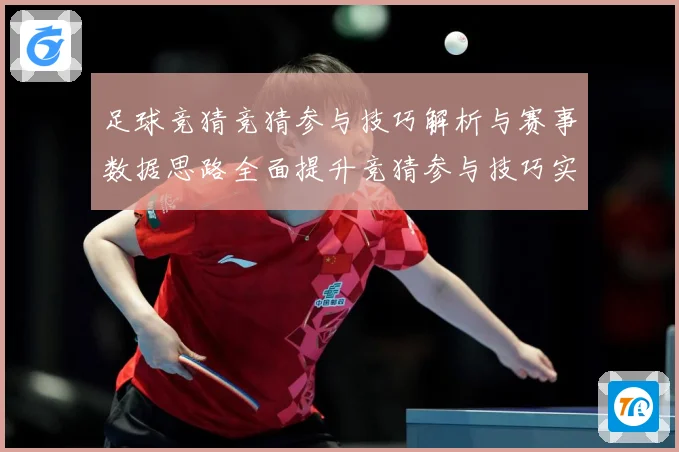 足球竞猜竞猜参与技巧解析与赛事数据思路全面提升竞猜参与技巧实数据研判