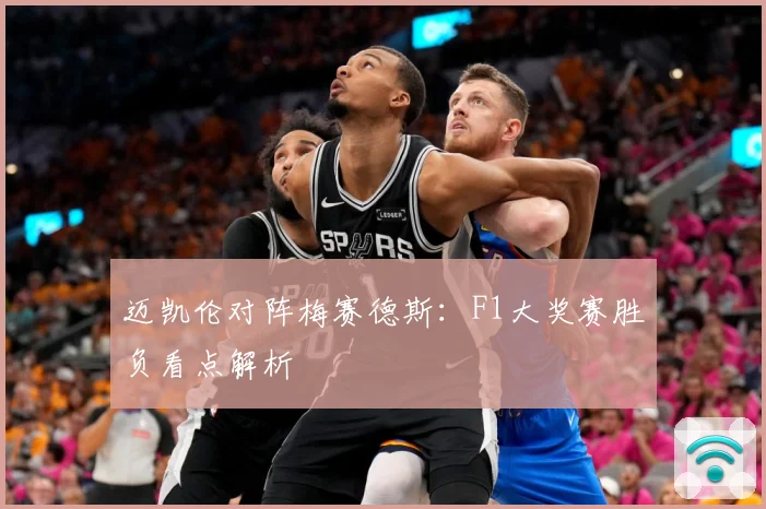 迈凯伦对阵梅赛德斯：F1大奖赛胜负看点解析