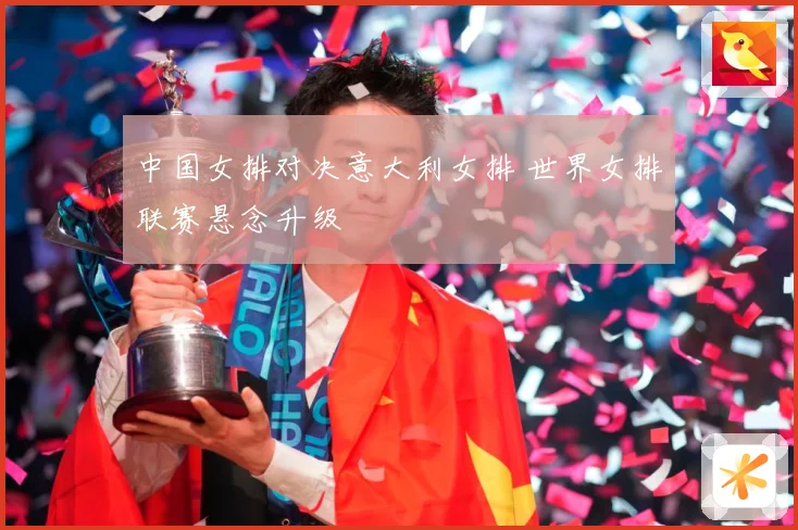 中国女排对决意大利女排 世界女排联赛悬念升级