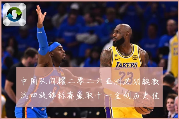 中国队闪耀二零二六亚洲皮划艇激流回旋锦标赛豪取十一金创历史佳成长观察