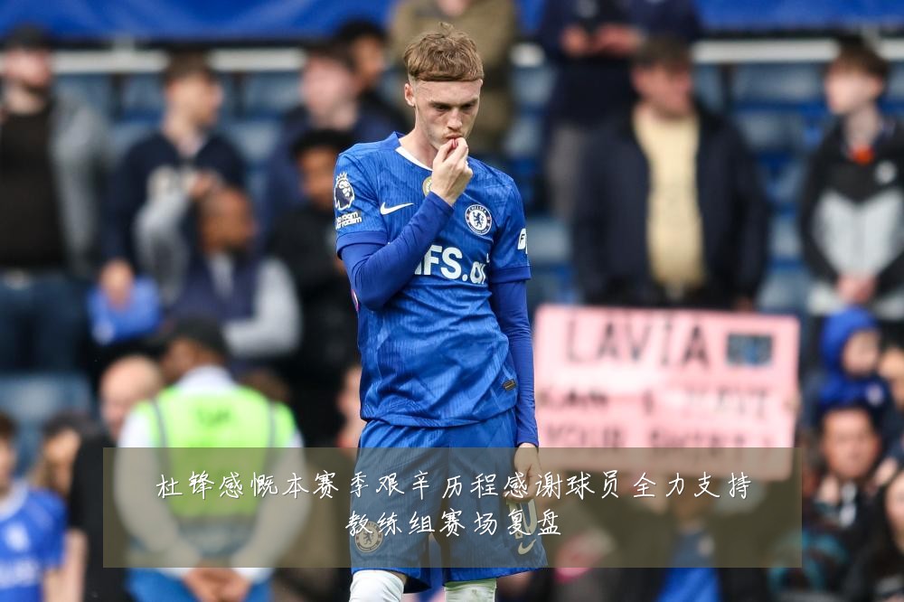 杜锋感慨本赛季艰辛历程感谢球员全力支持教练组赛场复盘